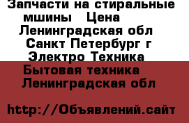 Запчасти на стиральные мшины › Цена ­ 500 - Ленинградская обл., Санкт-Петербург г. Электро-Техника » Бытовая техника   . Ленинградская обл.